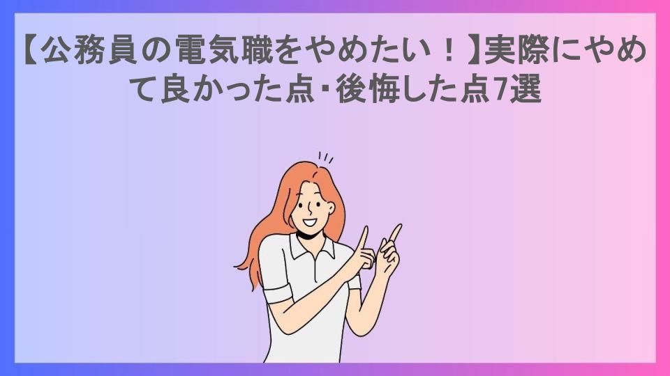 【公務員の電気職をやめたい！】実際にやめて良かった点・後悔した点7選